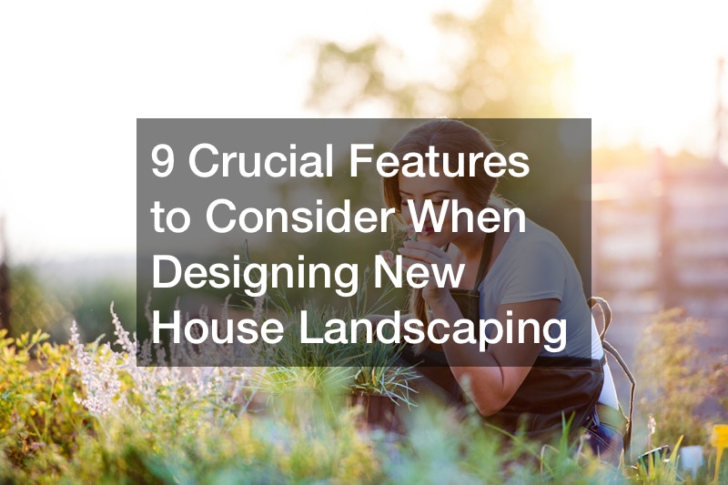 9 Crucial Features to Consider When Designing New House Landscaping