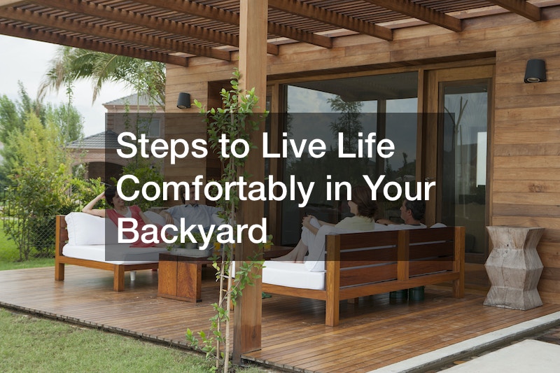 Steps to Live Life Comfortably in Your Backyard