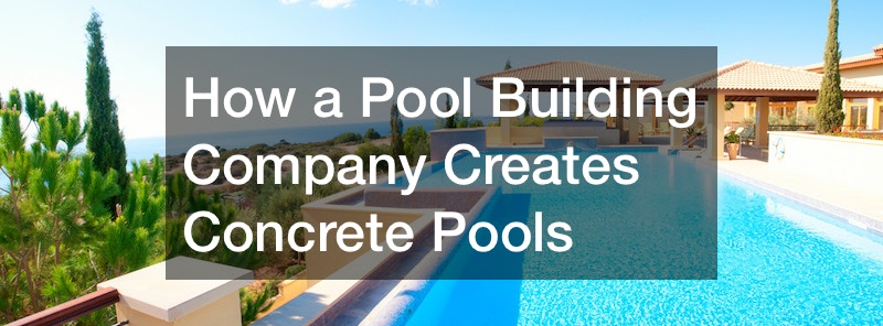 How a Pool Building Company Creates Concrete Pools