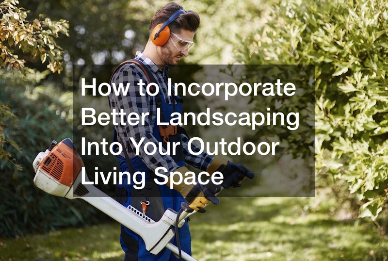 How to Incorporate Better Landscaping Into Your Outdoor Living Space