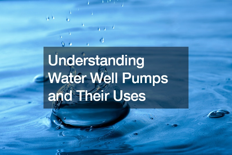 Understanding Water Well Pumps and Their Uses