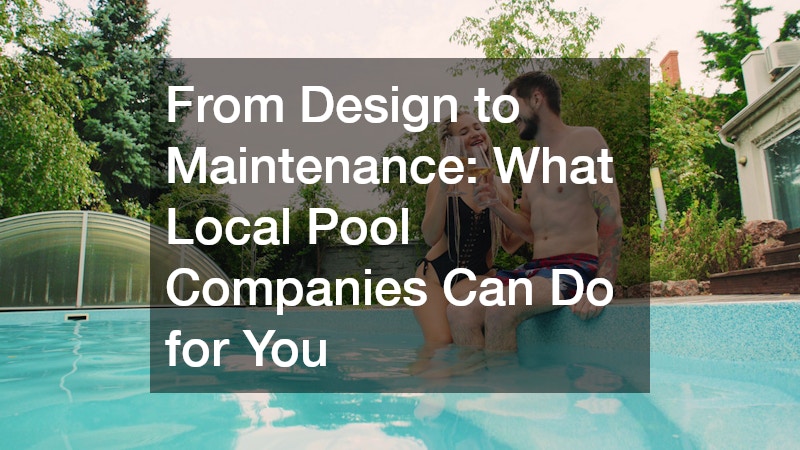 From Design to Maintenance  What Local Pool Companies Can Do for You