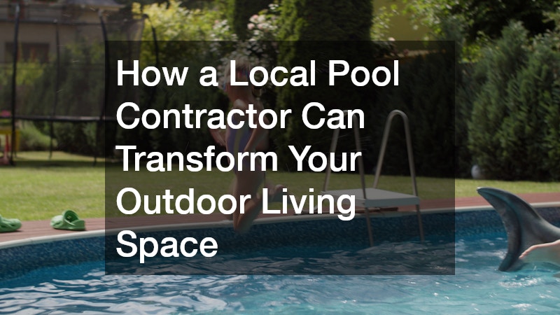 How a Local Pool Contractor Can Transform Your Outdoor Living Space