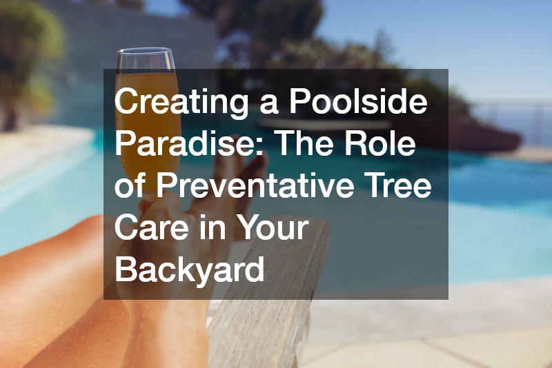 Creating a Poolside Paradise  The Role of Preventative Tree Care in Your Backyard